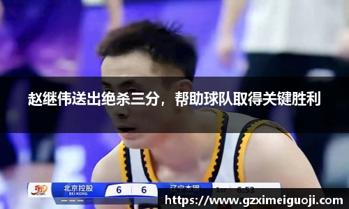 赵继伟送出绝杀三分，帮助球队取得关键胜利