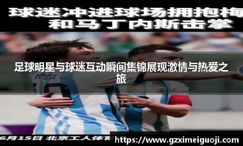 足球明星与球迷互动瞬间集锦展现激情与热爱之旅