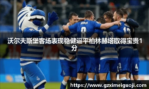 沃尔夫斯堡客场表现稳健逼平柏林赫塔取得宝贵1分