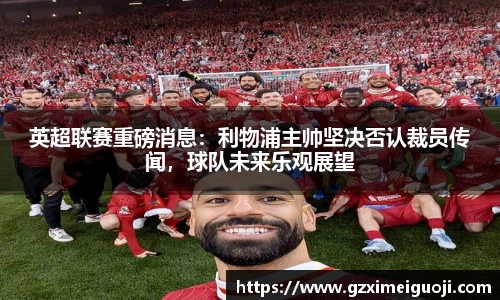 英超联赛重磅消息：利物浦主帅坚决否认裁员传闻，球队未来乐观展望
