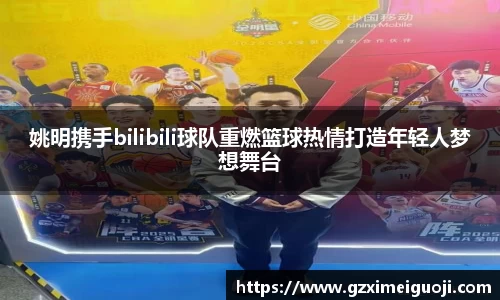 姚明携手bilibili球队重燃篮球热情打造年轻人梦想舞台