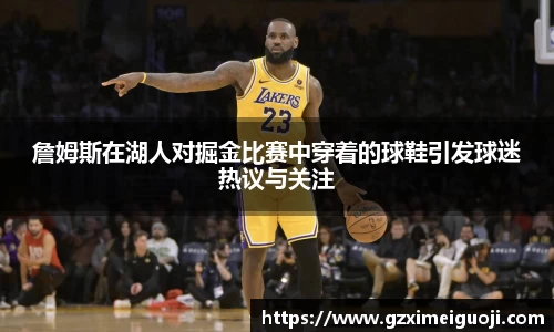 詹姆斯在湖人对掘金比赛中穿着的球鞋引发球迷热议与关注