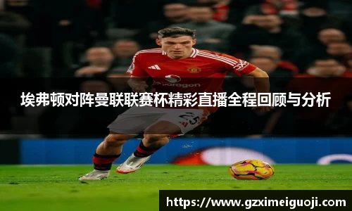 埃弗顿对阵曼联联赛杯精彩直播全程回顾与分析