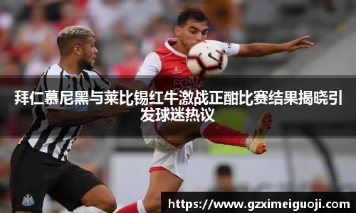拜仁慕尼黑与莱比锡红牛激战正酣比赛结果揭晓引发球迷热议