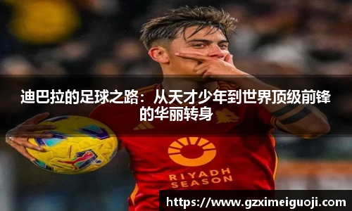 迪巴拉的足球之路：从天才少年到世界顶级前锋的华丽转身