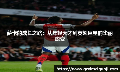 萨卡的成长之路：从年轻天才到英超巨星的华丽蜕变