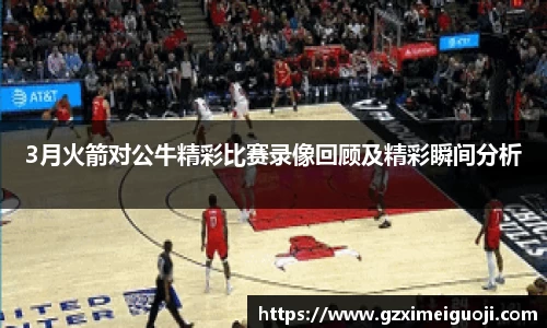 3月火箭对公牛精彩比赛录像回顾及精彩瞬间分析