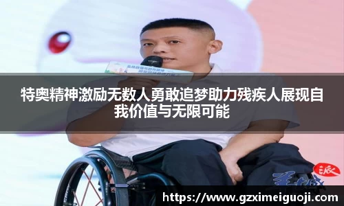 特奥精神激励无数人勇敢追梦助力残疾人展现自我价值与无限可能