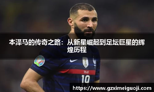 本泽马的传奇之路：从新星崛起到足坛巨星的辉煌历程